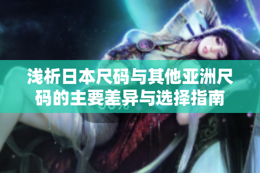 浅析日本尺码与其他亚洲尺码的主要差异与选择指南