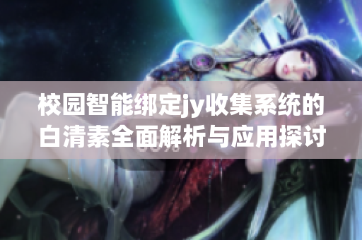 校园智能绑定jy收集系统的白清素全面解析与应用探讨