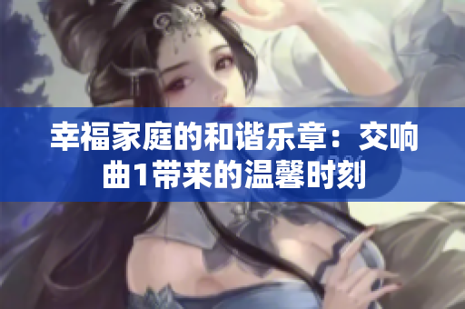 幸福家庭的和谐乐章：交响曲1带来的温馨时刻