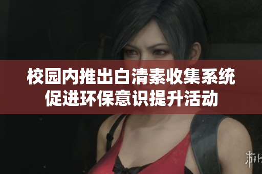 校园内推出白清素收集系统促进环保意识提升活动