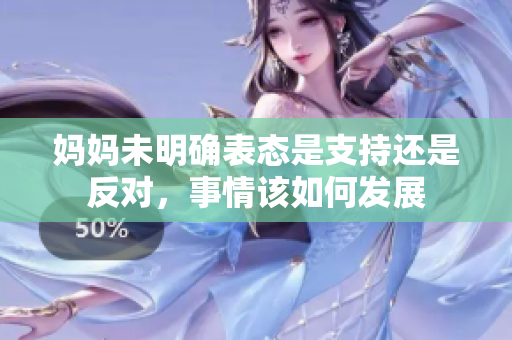 妈妈未明确表态是支持还是反对，事情该如何发展