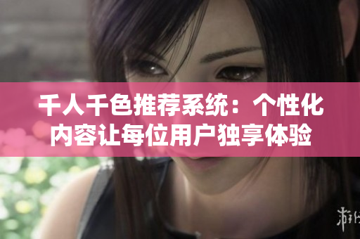 千人千色推荐系统：个性化内容让每位用户独享体验