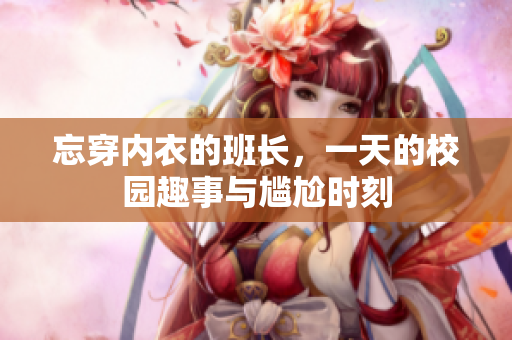 忘穿内衣的班长，一天的校园趣事与尴尬时刻