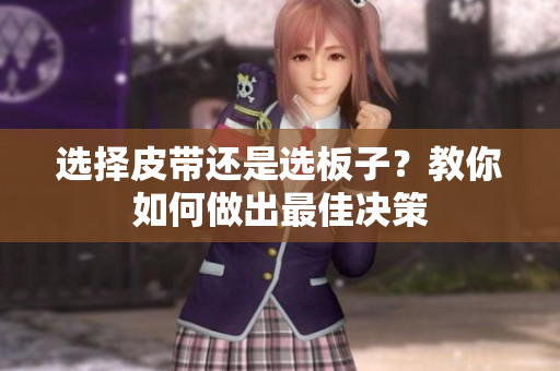 选择皮带还是选板子？教你如何做出最佳决策
