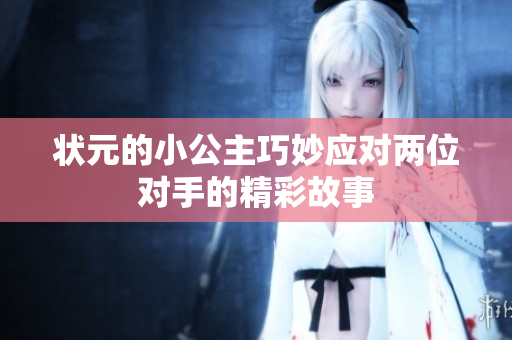 状元的小公主巧妙应对两位对手的精彩故事