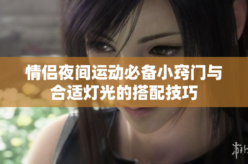 情侣夜间运动必备小窍门与合适灯光的搭配技巧