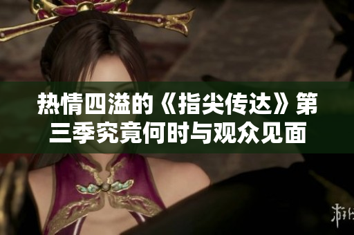 热情四溢的《指尖传达》第三季究竟何时与观众见面