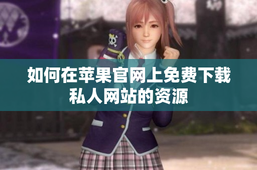 如何在苹果官网上免费下载私人网站的资源