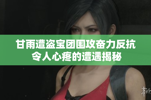 甘雨遭盗宝团围攻奋力反抗 令人心疼的遭遇揭秘