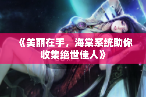 《美丽在手，海棠系统助你收集绝世佳人》