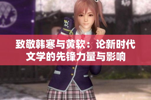 致敬韩寒与黄软：论新时代文学的先锋力量与影响