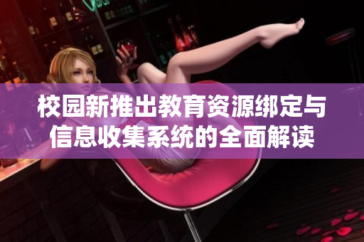 校园新推出教育资源绑定与信息收集系统的全面解读