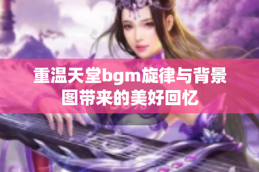 重温天堂bgm旋律与背景图带来的美好回忆