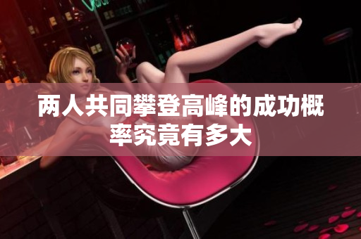两人共同攀登高峰的成功概率究竟有多大