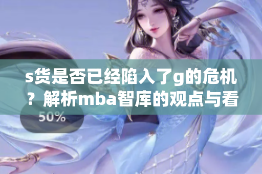 s货是否已经陷入了g的危机？解析mba智库的观点与看法