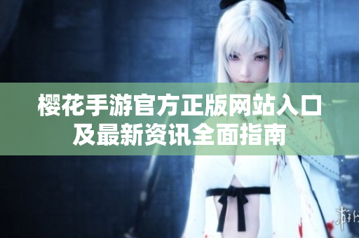 樱花手游官方正版网站入口及最新资讯全面指南