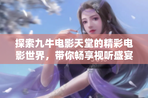 探索九牛电影天堂的精彩电影世界，带你畅享视听盛宴