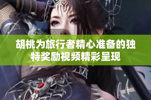 胡桃为旅行者精心准备的独特奖励视频精彩呈现