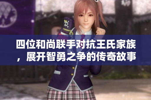 四位和尚联手对抗王氏家族，展开智勇之争的传奇故事