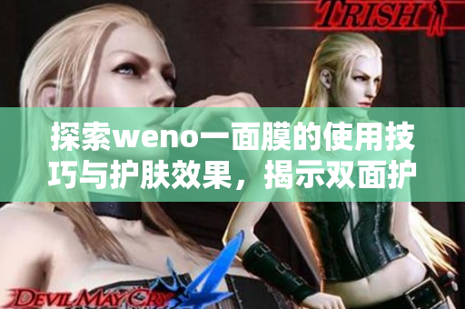探索weno一面膜的使用技巧与护肤效果，揭示双面护理的新体验