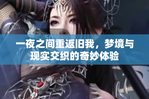 一夜之间重返旧我，梦境与现实交织的奇妙体验