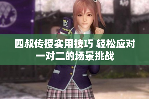 四叔传授实用技巧 轻松应对一对二的场景挑战