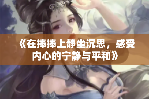 《在捧捧上静坐沉思，感受内心的宁静与平和》