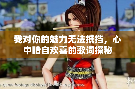 我对你的魅力无法抵挡，心中暗自欢喜的歌词探秘