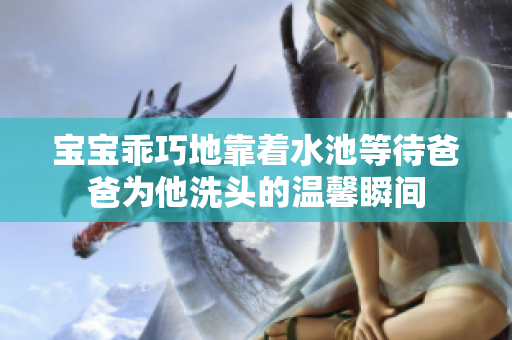 宝宝乖巧地靠着水池等待爸爸为他洗头的温馨瞬间