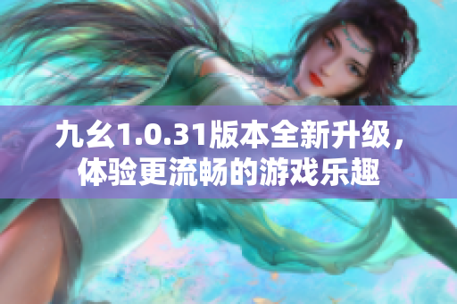九幺1.0.31版本全新升级，体验更流畅的游戏乐趣