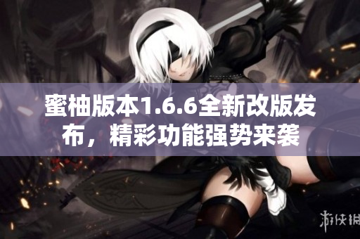 蜜柚版本1.6.6全新改版发布，精彩功能强势来袭