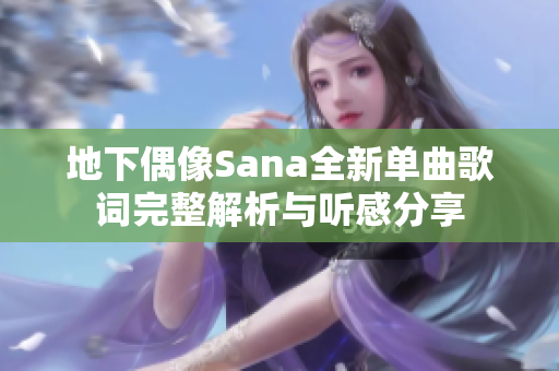 地下偶像Sana全新单曲歌词完整解析与听感分享