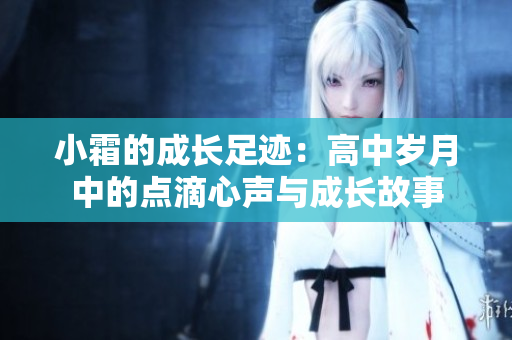 小霜的成长足迹：高中岁月中的点滴心声与成长故事