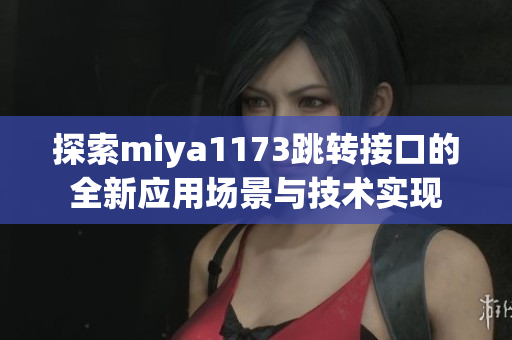 探索miya1173跳转接口的全新应用场景与技术实现