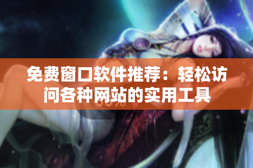 免费窗口软件推荐：轻松访问各种网站的实用工具
