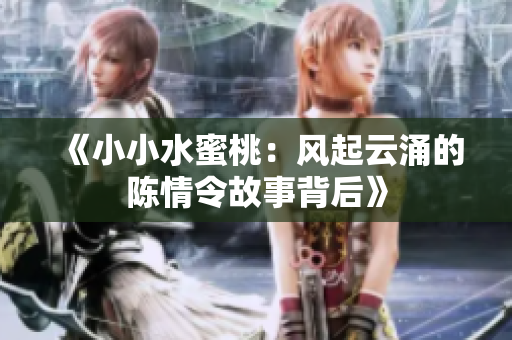 《小小水蜜桃：风起云涌的陈情令故事背后》