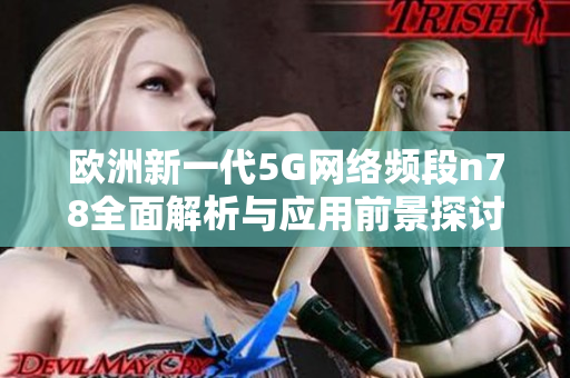 欧洲新一代5G网络频段n78全面解析与应用前景探讨