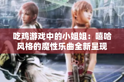 吃鸡游戏中的小姐姐：嘻哈风格的魔性乐曲全新呈现