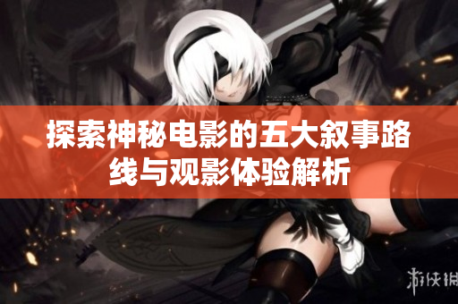 探索神秘电影的五大叙事路线与观影体验解析