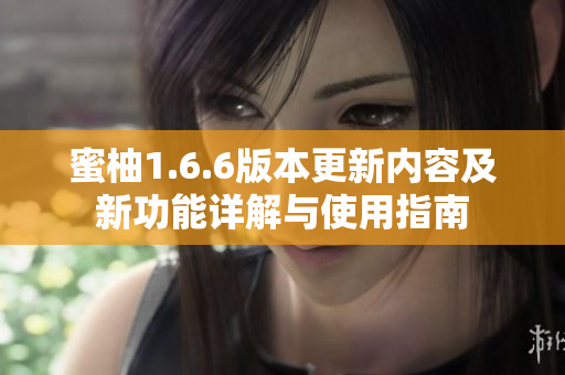 蜜柚1.6.6版本更新内容及新功能详解与使用指南
