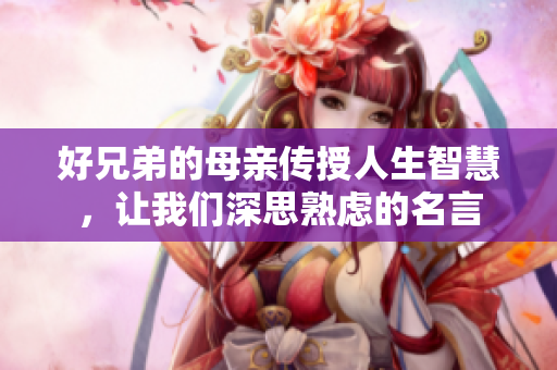 好兄弟的母亲传授人生智慧，让我们深思熟虑的名言