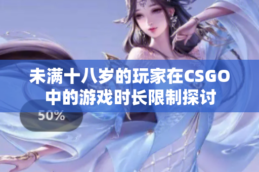 未满十八岁的玩家在CSGO中的游戏时长限制探讨