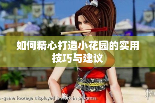 如何精心打造小花园的实用技巧与建议