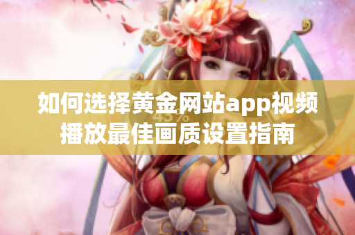 如何选择黄金网站app视频播放最佳画质设置指南