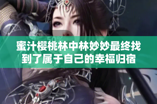 蜜汁樱桃林中林妙妙最终找到了属于自己的幸福归宿