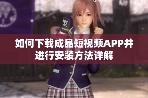 如何下载成品短视频APP并进行安装方法详解