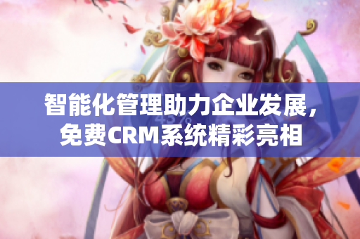 智能化管理助力企业发展，免费CRM系统精彩亮相