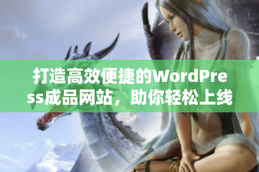 打造高效便捷的WordPress成品网站，助你轻松上线