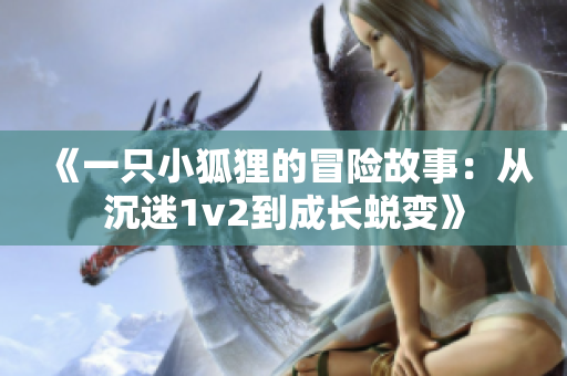 《一只小狐狸的冒险故事：从沉迷1v2到成长蜕变》