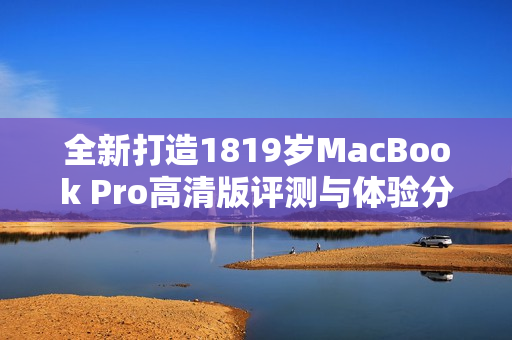 全新打造1819岁MacBook Pro高清版评测与体验分享